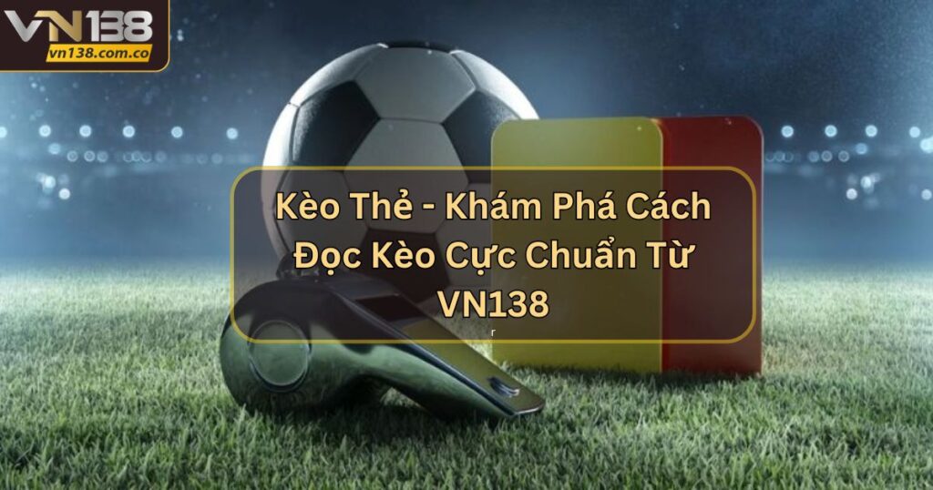 Kèo Thẻ - Khám Phá Cách Đọc Kèo Cực Chuẩn Từ VN138