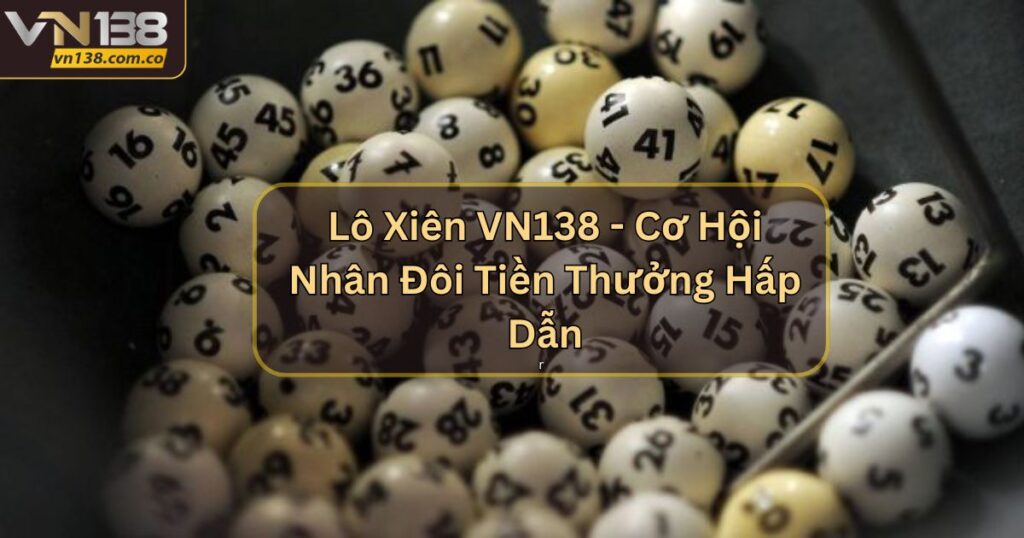 Lô Xiên VN138 - Cơ Hội Nhân Đôi Tiền Thưởng Hấp Dẫn