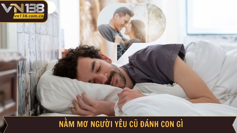 Nằm Mơ Người Yêu Cũ - Giải Mã Chi Tiết Điềm Báo Cùng VN138 4 Số lô đại thắng khi mơ thấy người yêu cũ